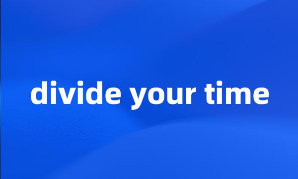 divide your time