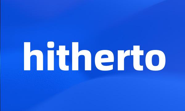 hitherto