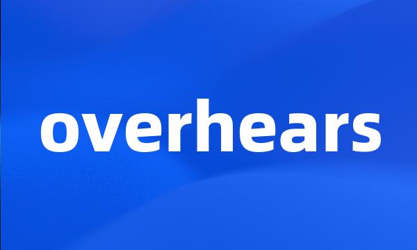 overhears