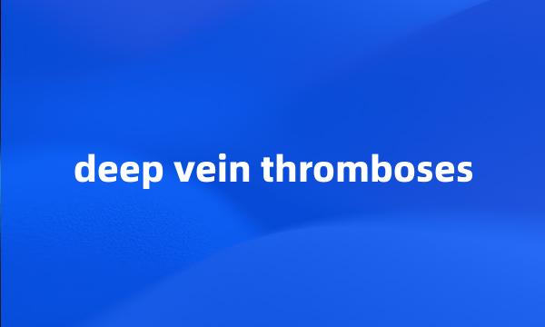 deep vein thromboses