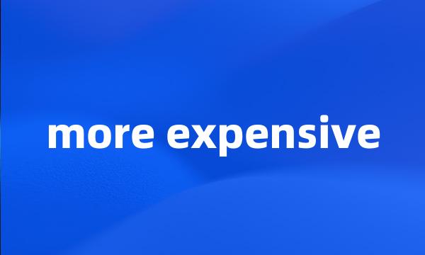 more expensive