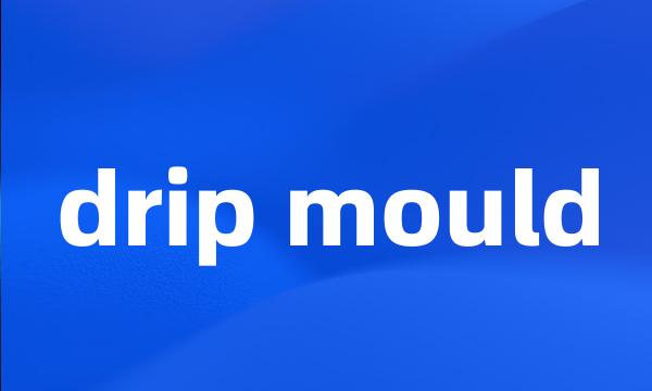 drip mould