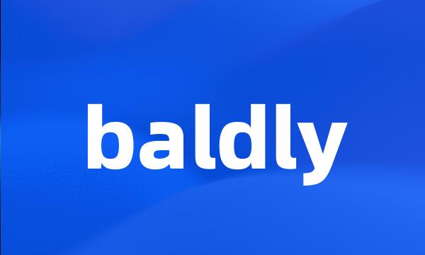 baldly