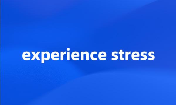 experience stress