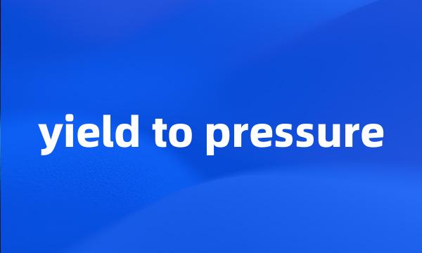 yield to pressure