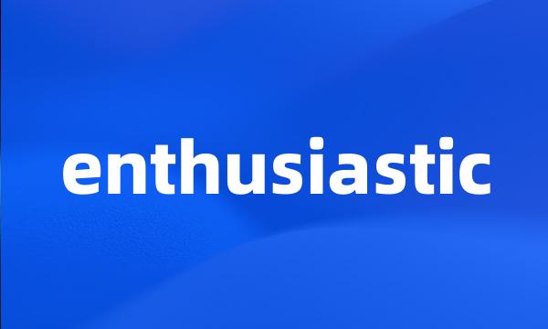 enthusiastic