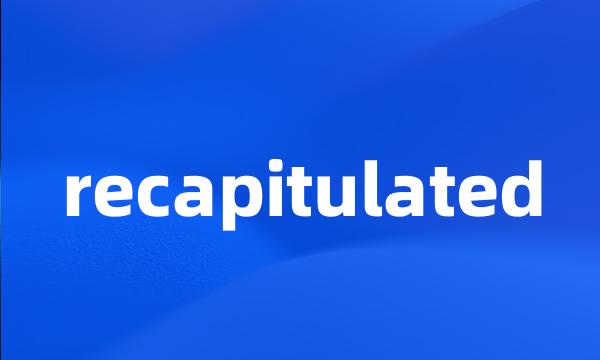 recapitulated