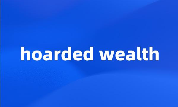 hoarded wealth