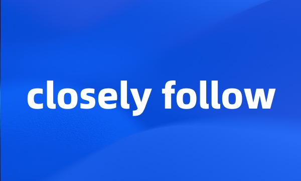 closely follow