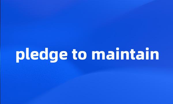 pledge to maintain