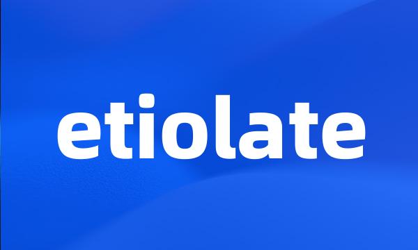 etiolate