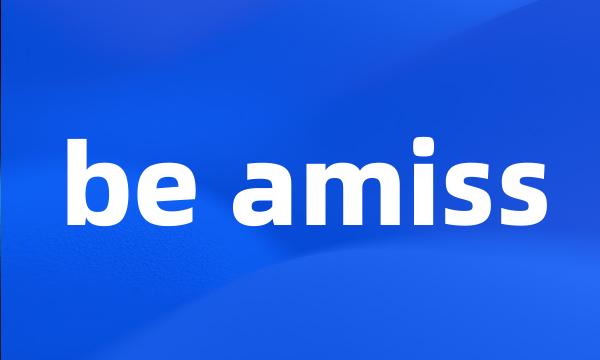 be amiss