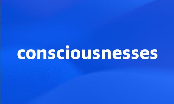 consciousnesses