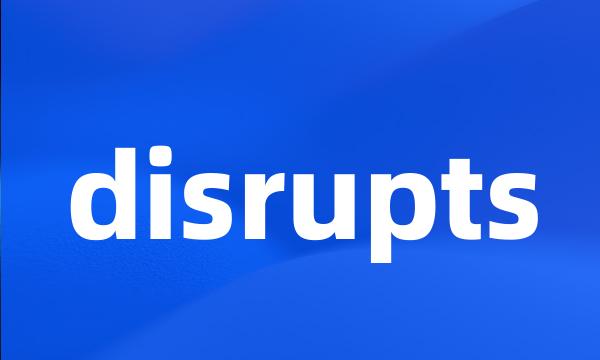 disrupts
