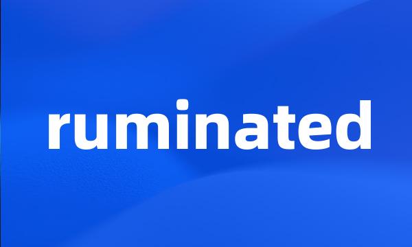 ruminated