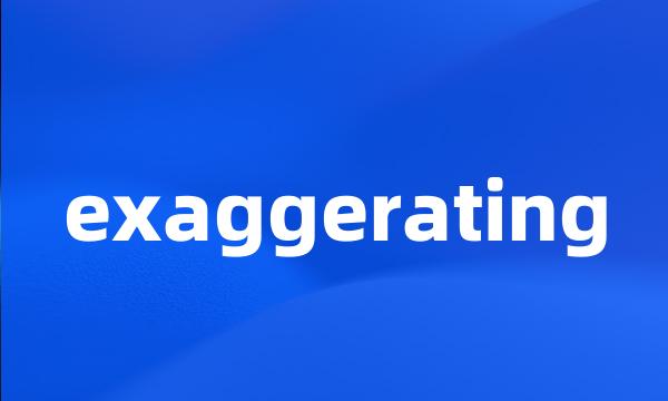 exaggerating