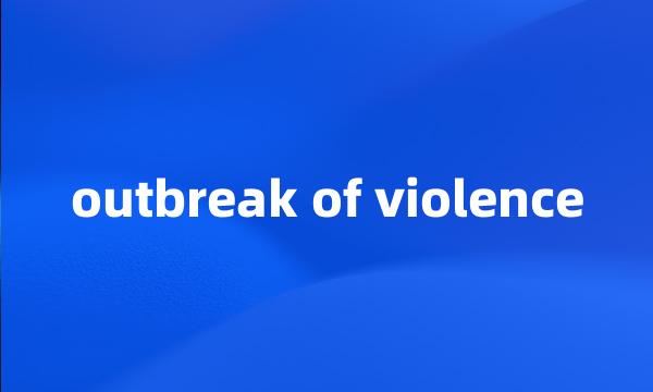 outbreak of violence