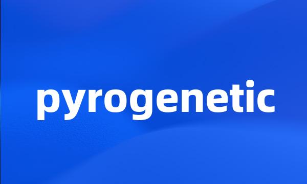 pyrogenetic