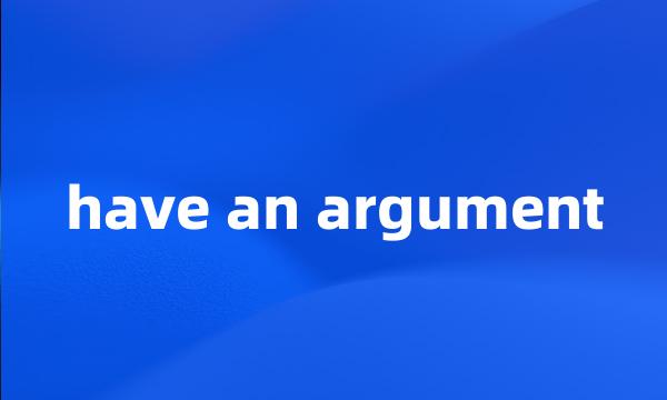 have an argument