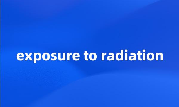 exposure to radiation