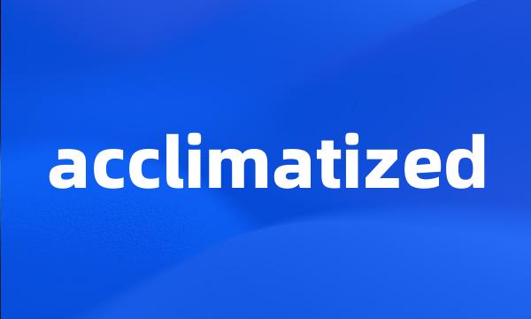 acclimatized