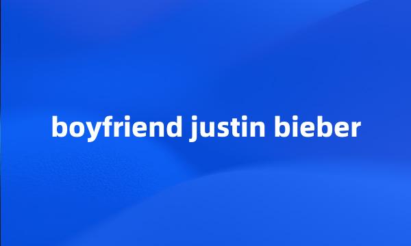 boyfriend justin bieber