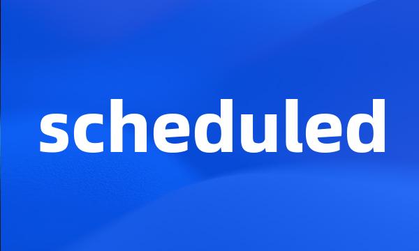 scheduled