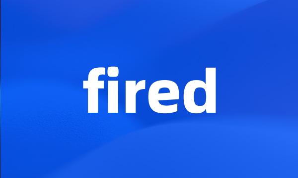 fired