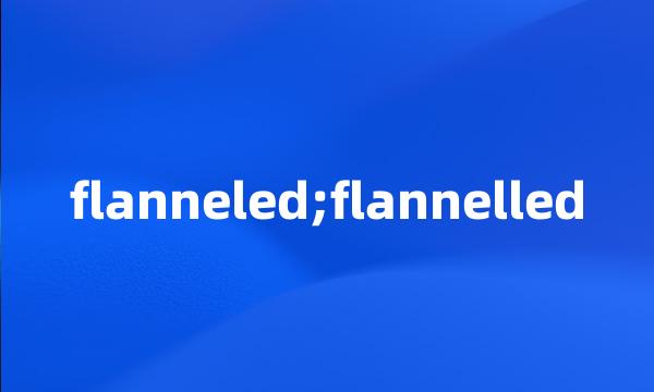 flanneled;flannelled