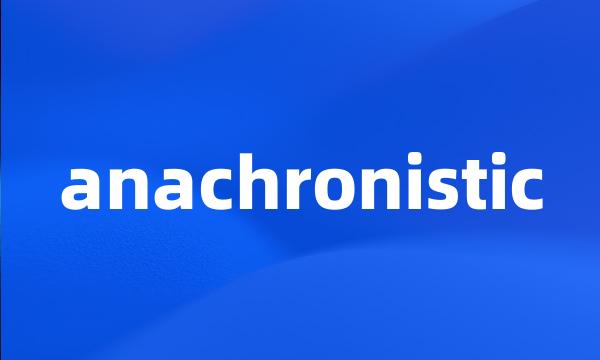 anachronistic