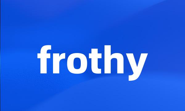 frothy