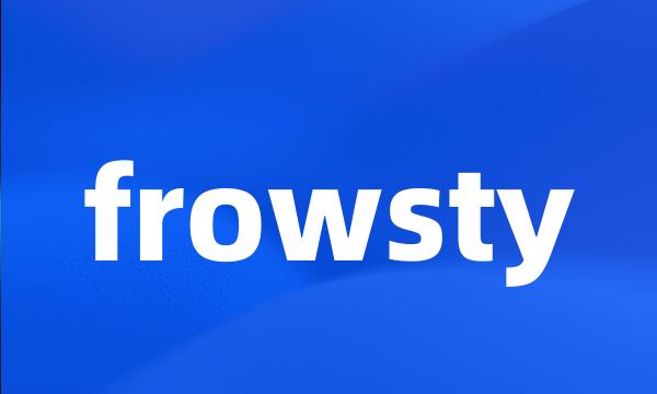 frowsty