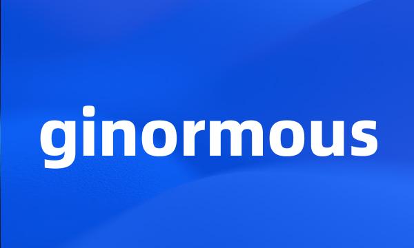 ginormous