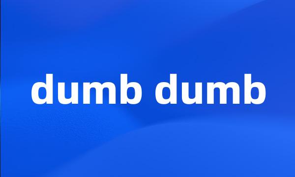 dumb dumb