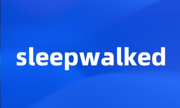 sleepwalked