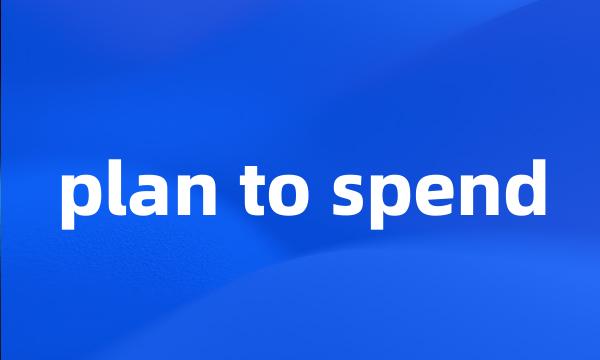 plan to spend