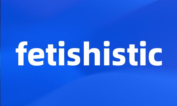 fetishistic