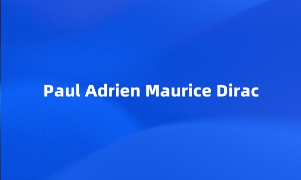 Paul Adrien Maurice Dirac