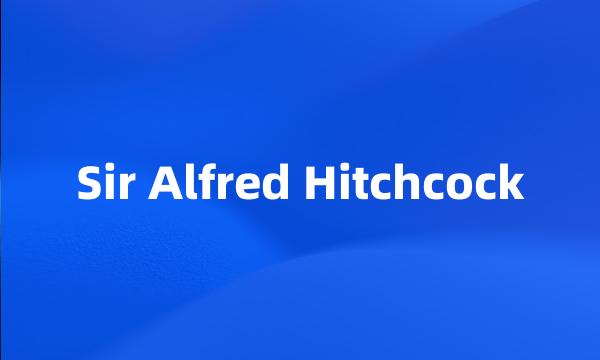 Sir Alfred Hitchcock