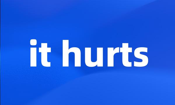 it hurts