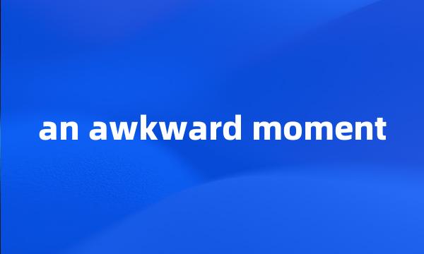 an awkward moment