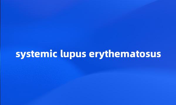 systemic lupus erythematosus