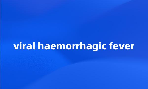 viral haemorrhagic fever