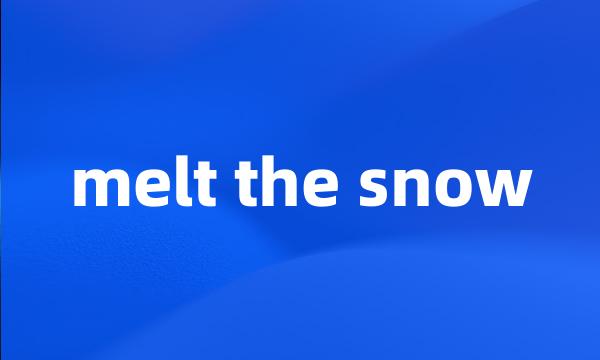 melt the snow