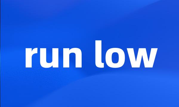 run low