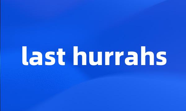 last hurrahs