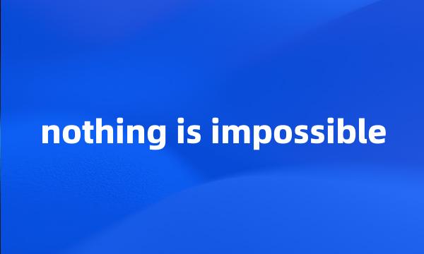 nothing is impossible