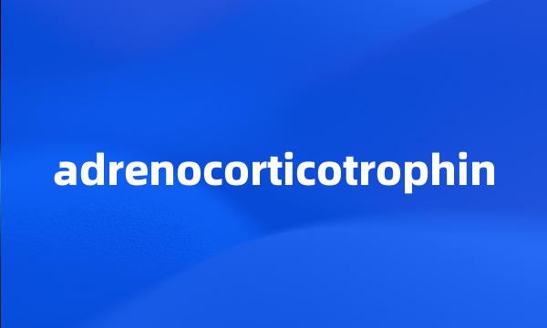 adrenocorticotrophin