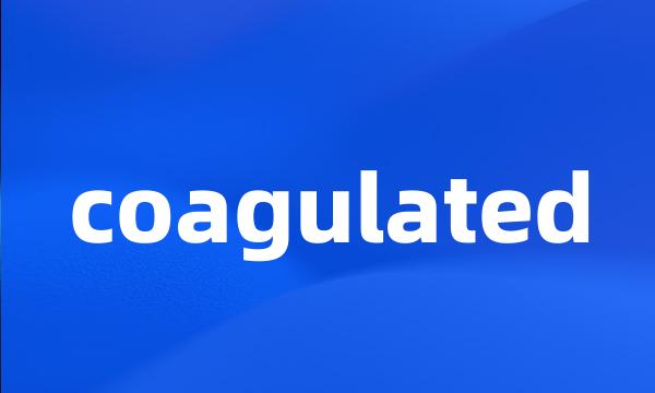 coagulated