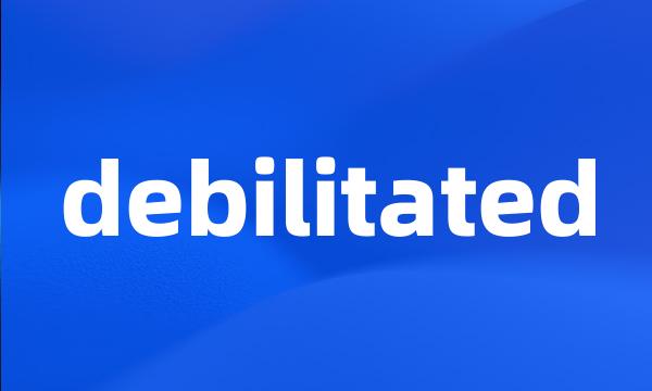 debilitated